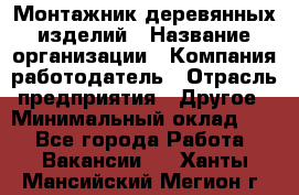 Монтажник деревянных изделий › Название организации ­ Компания-работодатель › Отрасль предприятия ­ Другое › Минимальный оклад ­ 1 - Все города Работа » Вакансии   . Ханты-Мансийский,Мегион г.